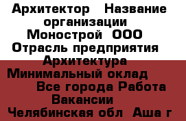 Архитектор › Название организации ­ Монострой, ООО › Отрасль предприятия ­ Архитектура › Минимальный оклад ­ 20 000 - Все города Работа » Вакансии   . Челябинская обл.,Аша г.